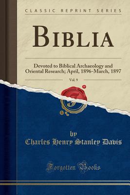 Biblia, Vol. 9: Devoted to Biblical Archaeology and Oriental Research; April, 1896-March, 1897 (Classic Reprint) - Davis, Charles Henry Stanley