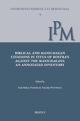 Biblical and Manichaean Citations in Titus of Bostra's Against the Manichaeans: An Annotated Inventory - Titus of Bostra, and Poirier, Paul-Hubert, and Pettipiece, Timothy