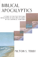 Biblical Apocalyptics: A Study of the Most Notable Revelations of God and of Christ in the Canonical Scriptures
