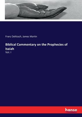 Biblical Commentary on the Prophecies of Isaiah: Vol. I - Delitzsch, Franz, and Martin, James