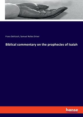 Biblical commentary on the prophecies of Isaiah - Delitzsch, Franz, and Driver, Samuel Rolles