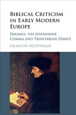Biblical Criticism in Early Modern Europe: Erasmus, the Johannine Comma and Trinitarian Debate - McDonald, Grantley