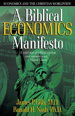 Biblical Economics Manifesto: Economics and the Christian World View - Gills, James P, Dr.