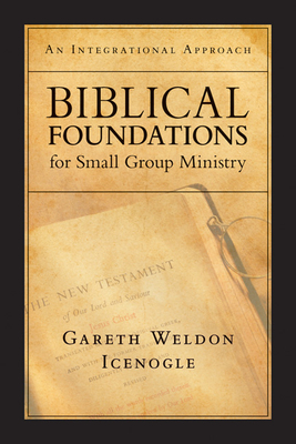 Biblical Foundations for Small Group Ministry: An Integrational Approach - Icenogle, Gareth Weldon