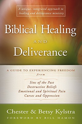 Biblical Healing and Deliverance: A Guide to Experiencing Freedom from Sins of the Past, Destructive Beliefs, Emotional and Spiritual Pain, Curses and Oppression - Kylstra, Chester D, and Kylstra, Betsy