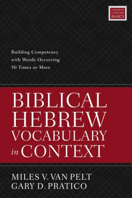 Biblical Hebrew Vocabulary in Context: Building Competency with Words Occurring 50 Times or More - Van Pelt, Miles V, and Pratico, Gary D