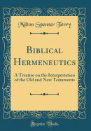 Biblical Hermeneutics: A Treatise on the Interpretation of the Old and New Testaments (Classic Reprint)