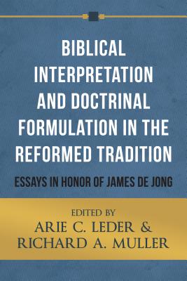Biblical Interpretation and Doctrinal Formulation in the Reformed Tradition: Essays in Honor of James de Jong - Leder, Arie C (Editor), and Muller, Richard A (Editor)