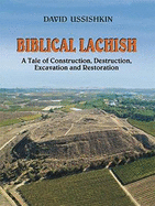 Biblical Lachish: A Tale of Construction,Destruction,Excavation and Restoration