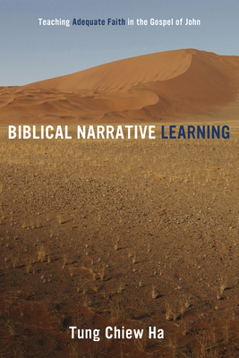 Biblical Narrative Learning: Teaching Adequate Faith in the Gospel of John - Ha, Tung Chiew