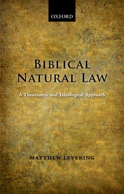 Biblical Natural Law: A Theocentric and Teleological Approach - Levering, Matthew