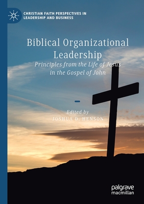 Biblical Organizational Leadership: Principles from the Life of Jesus in the Gospel of John - Henson, Joshua D. (Editor)