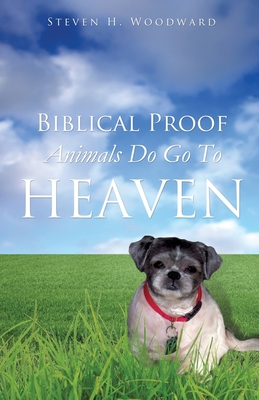 Biblical Proof Animals Do Go To Heaven - Woodward, Steven H