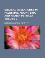 Biblical Researches in Palestine, Mount Sinai and Arabia Petraea: a Journal of Travels in the Year 1838