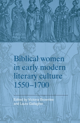 Biblical Women in Early Modern Literary Culture, 1550-1700 - Brownlee, Victoria (Editor), and Gallagher, Laura (Editor)