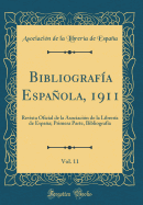 Bibliograf?a Espaola, 1911, Vol. 11: Revista Oficial de la Asociaci?n de la Librer?a de Espaa; Primera Parte, Bibliograf?a (Classic Reprint)