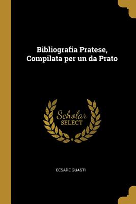 Bibliografia Pratese, Compilata per un da Prato - Guasti, Cesare