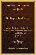 Bibliographia Daciei: Indice De Scrieri Attingetore Directu Seu Indirectu De Vechii Locuitori Ai Daciei (1872)