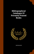 Bibliographical Catalogue Of Privately Printed Books