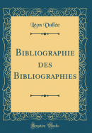 Bibliographie Des Bibliographies (Classic Reprint)