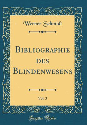 Bibliographie Des Blindenwesens, Vol. 3 (Classic Reprint) - Schmidt, Werner