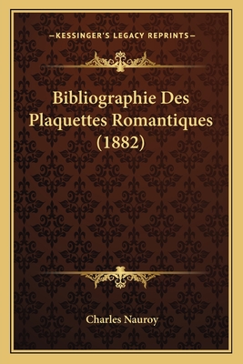 Bibliographie Des Plaquettes Romantiques (1882) - Nauroy, Charles