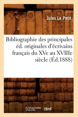 Bibliographie des principales ?d. originales d'?crivains fran?ais du XVe au XVIIIe si?cle (?d.1888) - Le Petit, Jules