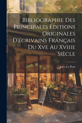 Bibliographie Des Principales ?ditions Originales d'?crivains Fran?ais Du Xve Au Xviiie Si?cle - Petit, Jules Le