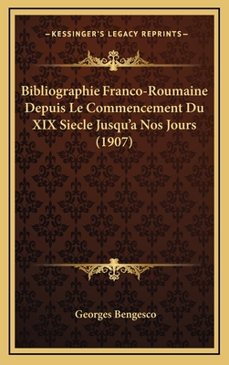 Bibliographie Franco-Roumaine Depuis Le Commencement Du XIX Siecle Jusqu'a Nos Jours (1907) - Bengesco, Georges