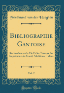 Bibliographie Gantoise, Vol. 7: Recherches Sur La Vie Et Les Travaux Des Imprimeurs de Gand; Additions-Tables (Classic Reprint)