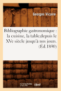 Bibliographie Gastronomique: La Cuisine, La Tabledepuis Le Xve Sicle Jusqu' Nos Jours.(d.1890)