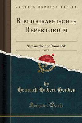 Bibliographisches Repertorium, Vol. 5: Almanache Der Romantik (Classic Reprint) - Houben, Heinrich Hubert