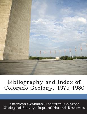 Bibliography and Index of Colorado Geology, 1975-1980 - Colorado Geological Survey, Dept Of Nat (Creator), and American Geological Institute (Creator)