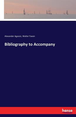 Bibliography to Accompany - Agassiz, Alexander, and Faxon, Walter