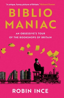 Bibliomaniac: An Obsessive's Tour of the Bookshops of Britain - Ince, Robin