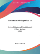 Biblioteca Bibliografica V1: Antica E Moderna D'Ogni Classe, E D'Ogni Nazione (1782)