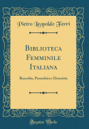 Biblioteca Femminile Italiana: Raccolta, Posseduta E Descritta (Classic Reprint)