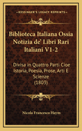 Biblioteca Italiana Ossia Notizia de' Libri Rari Italiani V1-2: Divisa in Quattro Parti Cioe Istoria, Poesia, Prose, Arti E Scienze (1803)