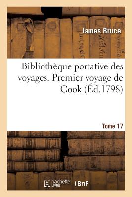 Biblioth?que Portative Des Voyages. Tome 17, Premier Voyage de Cook, Tome 4 - Bruce, James, and Norden, Frederik Ludvig, and Cook, James R