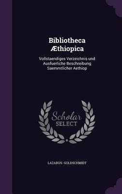 Bibliotheca thiopica: Vollstaendiges Verzeichnis und Ausfuerliche Beschreibung Saemmtlicher Aethiop - Goldschmidt, Lazarus