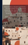 Bibliotheca Arabico-hispana Escurialensis Sive Librorum Omnium Mss. Quos Arabic Ab Auctoribus Magnam Partem Arabo-hispanis Compositos Bibliotheca Coenobii Escurialensis Complectitur, Recensio & Explanatio, Volume 2...