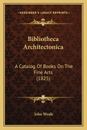 Bibliotheca Architectonica: A Catalog of Books on the Fine Arts (1825)