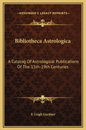 Bibliotheca Astrologica: A Catalog of Astrological Publications of the 15th-19th Centuries
