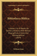 Bibliotheca Biblica: A Select List Of Books On Sacred Literature, With Notices Biographical, Critical, And Bibliographical (1824)
