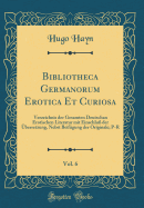 Bibliotheca Germanorum Erotica Et Curiosa, Vol. 6: Verzeichnis Der Gesamten Deutschan Erotischen Literatur Mit Einschlu? Der ?bersetzung, Nebst Beif?gung Der Originale; P-R (Classic Reprint)