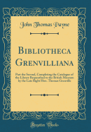 Bibliotheca Grenvilliana: Part the Second, Completing the Catalogue of the Library Bequeathed to the British Museum by the Late Right Hon. Thomas Grenville (Classic Reprint)