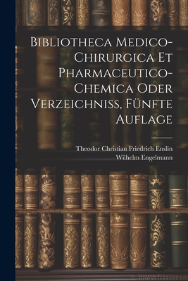 Bibliotheca Medico-Chirurgica Et Pharmaceutico-Chemica oder Verzeichni?, F?nfte Auflage - Engelmann, Wilhelm, and Theodor Christian Friedrich Enslin (Creator)