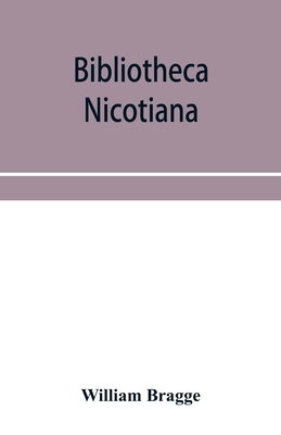 Bibliotheca nicotiana; a catalogue of books about tobacco together with a catalogue of objects connected with the use of tobacco in all its forms - Bragge, William