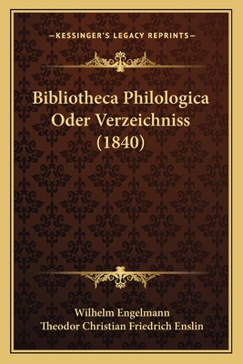 Bibliotheca Philologica Oder Verzeichniss (1840) - Engelmann, Wilhelm, and Enslin, Theodor Christian Friedrich