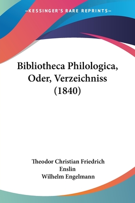 Bibliotheca Philologica, Oder, Verzeichniss (1840) - Enslin, Theodor Christian Friedrich, and Engelmann, Wilhelm